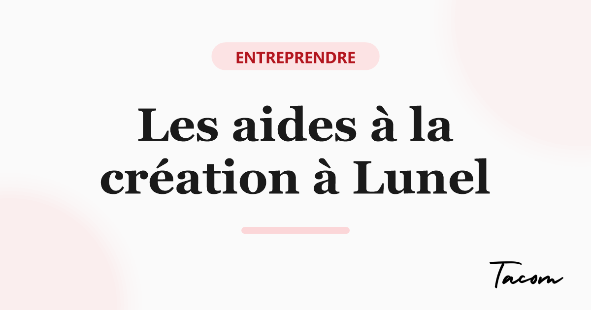 Quelles aides pour les créateurs d'entreprise à Lunel et dans le Lunellois