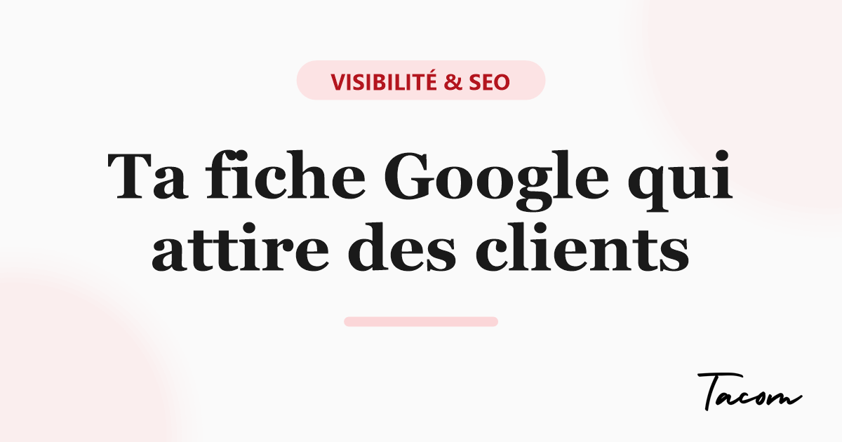Google Business Profile : le guide d'une fiche qui attire des clients