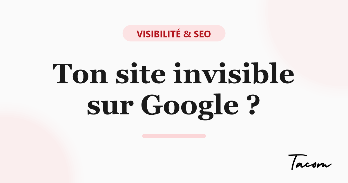 Pourquoi ton site n'apparaît pas sur Google (et comment y remédier)